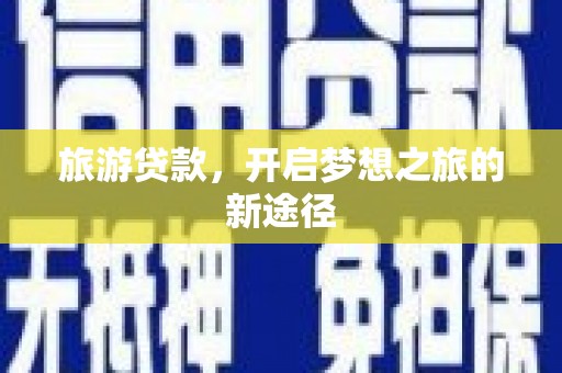 驻马店旅游贷款，开启梦想之旅的新途径