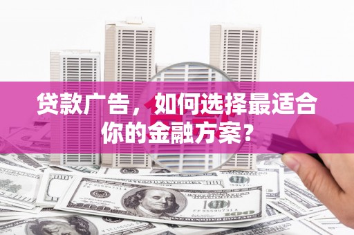 驻马店贷款广告，如何选择最适合你的金融方案？