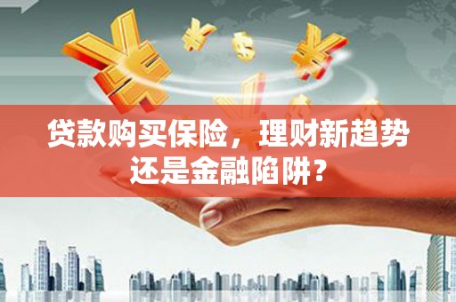 驻马店贷款购买保险，理财新趋势还是金融陷阱？
