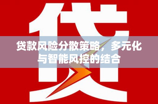 驻马店贷款风险分散策略，多元化与智能风控的结合