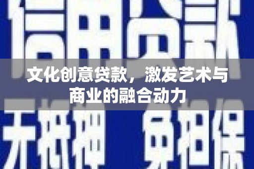 驻马店文化创意贷款，激发艺术与商业的融合动力