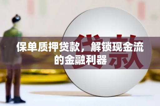 驻马店保单质押贷款，解锁现金流的金融利器