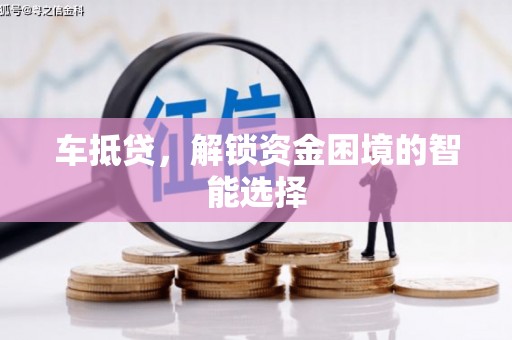 驻马店车抵贷，解锁资金困境的智能选择