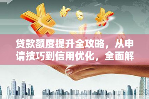 驻马店贷款额度提升全攻略，从申请技巧到信用优化，全面解析
