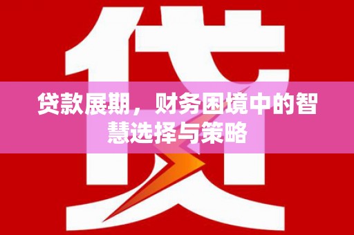 驻马店贷款展期，财务困境中的智慧选择与策略