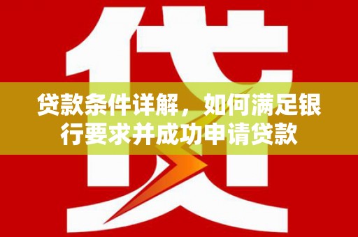 驻马店贷款条件详解，如何满足银行要求并成功申请贷款