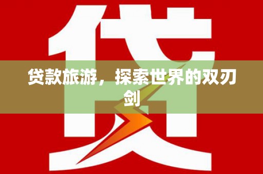 驻马店贷款旅游，探索世界的双刃剑