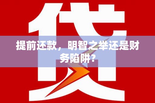 驻马店提前还款，明智之举还是财务陷阱？