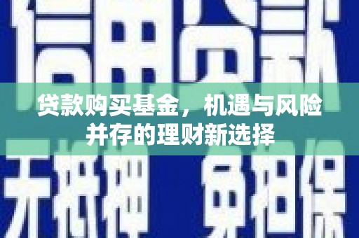 驻马店贷款购买基金，机遇与风险并存的理财新选择