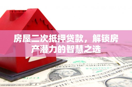 驻马店房屋二次抵押贷款，解锁房产潜力的智慧之选