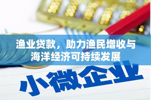 驻马店渔业贷款，助力渔民增收与海洋经济可持续发展