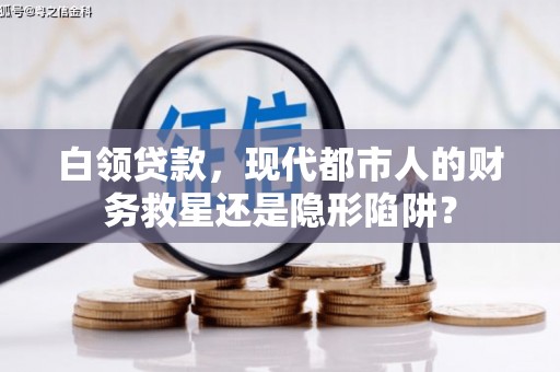 驻马店白领贷款，现代都市人的财务救星还是隐形陷阱？