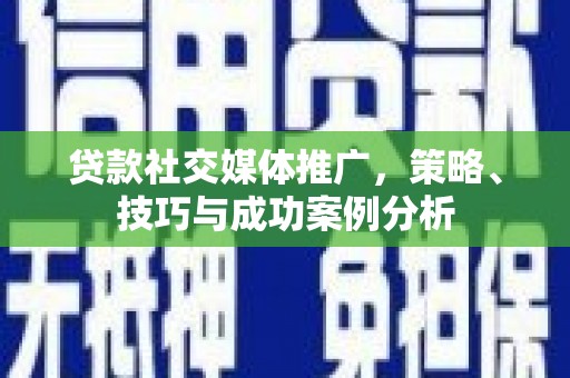 驻马店贷款社交媒体推广，策略、技巧与成功案例分析