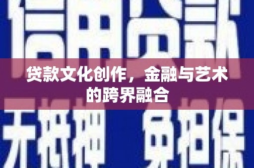驻马店贷款文化创作，金融与艺术的跨界融合