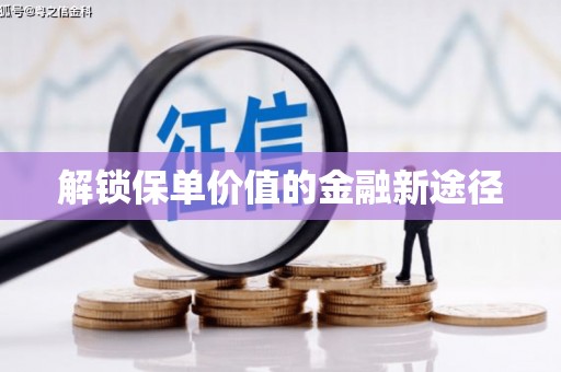 驻马店解锁保单价值的金融新途径