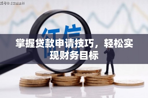 驻马店掌握贷款申请技巧，轻松实现财务目标