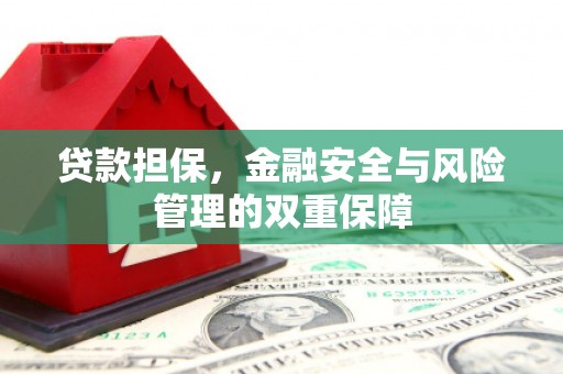 驻马店贷款担保，金融安全与风险管理的双重保障