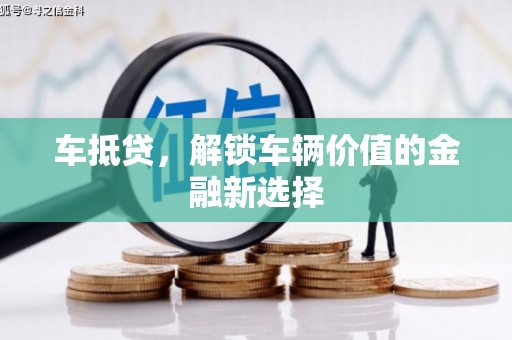 驻马店车抵贷，解锁车辆价值的金融新选择