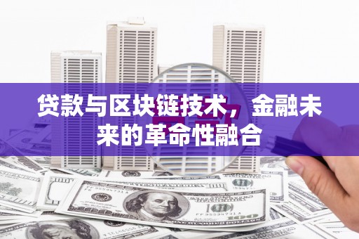 驻马店贷款与区块链技术，金融未来的革命性融合