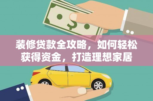 驻马店装修贷款全攻略，如何轻松获得资金，打造理想家居