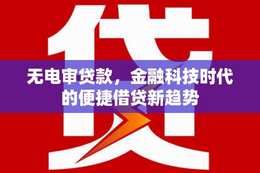 驻马店无电审贷款，金融科技时代的便捷借贷新趋势