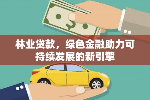 驻马店林业贷款，绿色金融助力可持续发展的新引擎