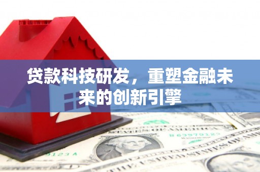 驻马店贷款科技研发，重塑金融未来的创新引擎