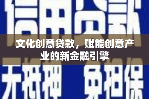 驻马店文化创意贷款，赋能创意产业的新金融引擎