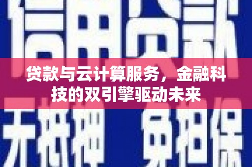 驻马店贷款与云计算服务，金融科技的双引擎驱动未来