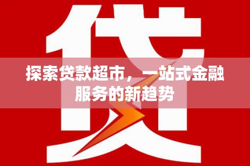 驻马店探索贷款超市，一站式金融服务的新趋势