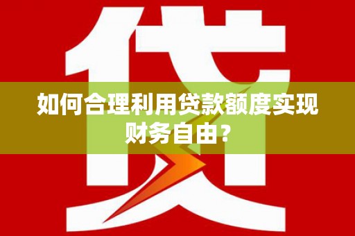 驻马店如何合理利用贷款额度实现财务自由？