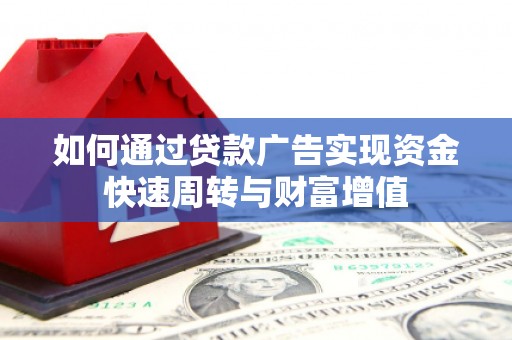 驻马店如何通过贷款广告实现资金快速周转与财富增值