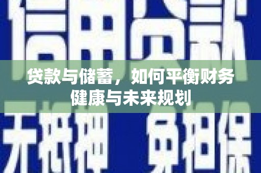 驻马店贷款与储蓄，如何平衡财务健康与未来规划