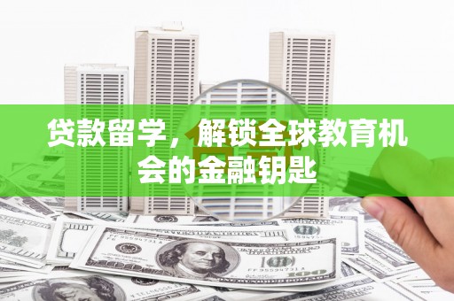 驻马店贷款留学，解锁全球教育机会的金融钥匙