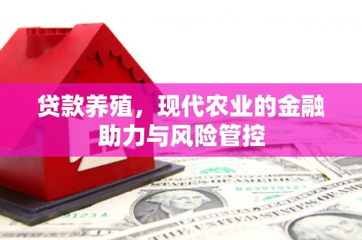驻马店贷款养殖，现代农业的金融助力与风险管控