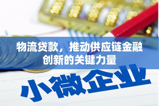 驻马店物流贷款，推动供应链金融创新的关键力量
