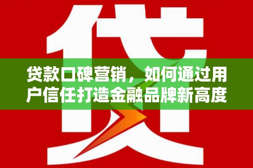 驻马店贷款口碑营销，如何通过用户信任打造金融品牌新高度