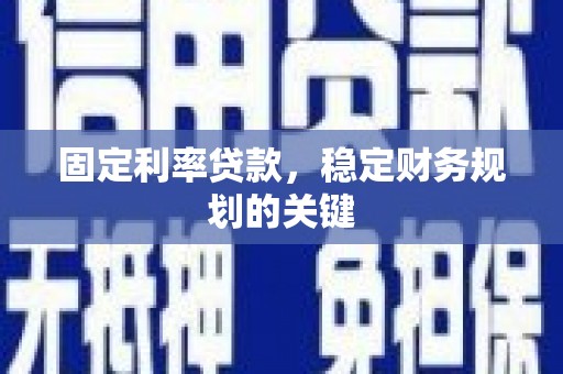 驻马店固定利率贷款，稳定财务规划的关键