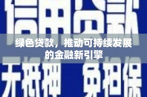 驻马店绿色贷款，推动可持续发展的金融新引擎