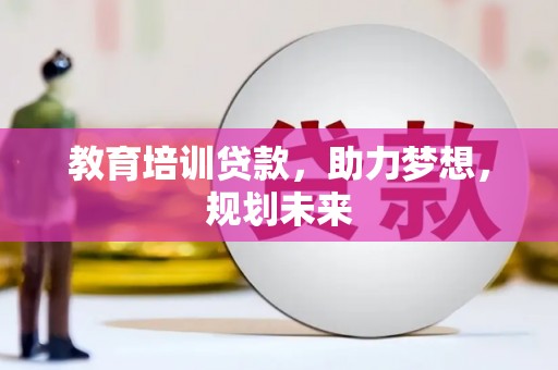 驻马店教育培训贷款，助力梦想，规划未来