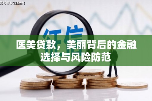 驻马店医美贷款，美丽背后的金融选择与风险防范