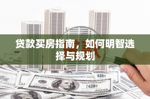 驻马店贷款买房指南，如何明智选择与规划