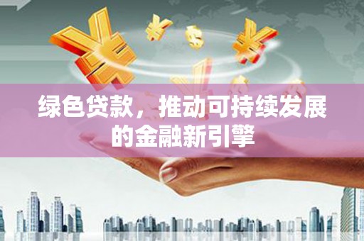 驻马店绿色贷款，推动可持续发展的金融新引擎