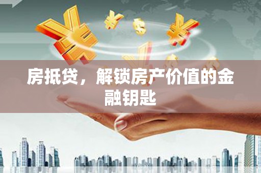 驻马店房抵贷，解锁房产价值的金融钥匙