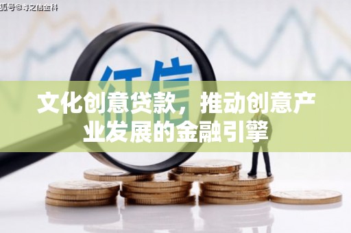 驻马店文化创意贷款，推动创意产业发展的金融引擎