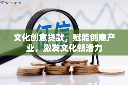 驻马店文化创意贷款，赋能创意产业，激发文化新活力