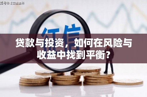 驻马店贷款与投资，如何在风险与收益中找到平衡？