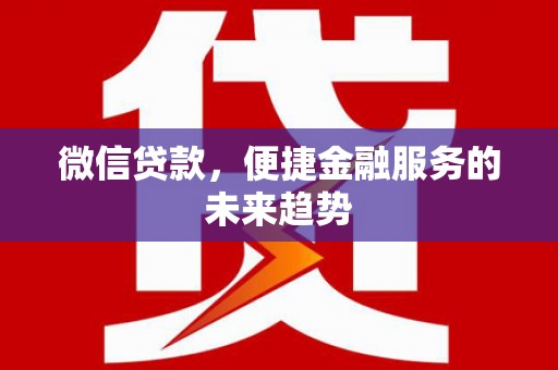 驻马店微信贷款，便捷金融服务的未来趋势