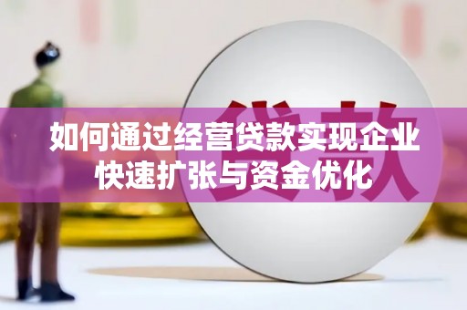 驻马店如何通过经营贷款实现企业快速扩张与资金优化