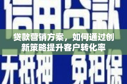 驻马店贷款营销方案，如何通过创新策略提升客户转化率